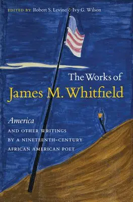 La obra de James M. Whitfield: America and Other Writings by a Nineteenth-Century African American Poet (América y otros escritos de un poeta afroamericano del siglo XIX) - The Works of James M. Whitfield: America and Other Writings by a Nineteenth-Century African American Poet