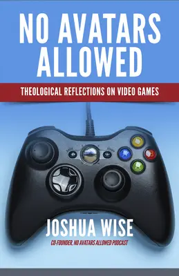 No Avatars Allowed: Reflexiones teológicas sobre los videojuegos - No Avatars Allowed: Theological Reflections on Video Games