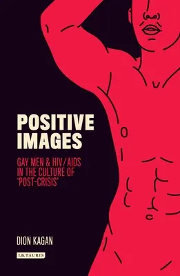 Imágenes positivas: Los hombres homosexuales y el VIH/SIDA en la cultura de la «postcrisis - Positive Images: Gay Men and Hiv/AIDS in the Culture of 'Post Crisis'