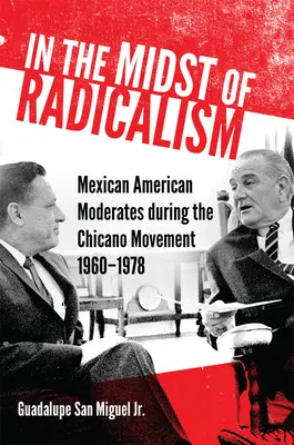 In the Midst of Radicalism: Los moderados mexicano-americanos durante el movimiento chicano, 1960-1978 - In the Midst of Radicalism: Mexican American Moderates during the Chicano Movement, 1960-1978