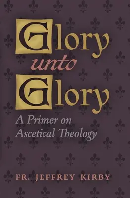 Glory Unto Glory: Un manual de teología ascética - Glory Unto Glory: A Primer on Ascetical Theology