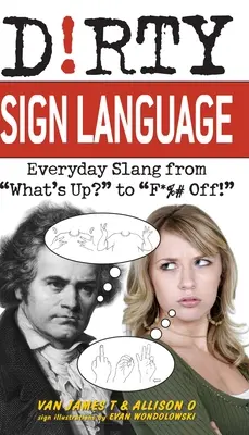 Lenguaje de signos sucio: ¡La jerga cotidiana desde what's Up? hasta f*%# Off! - Dirty Sign Language: Everyday Slang from what's Up? to f*%# Off!