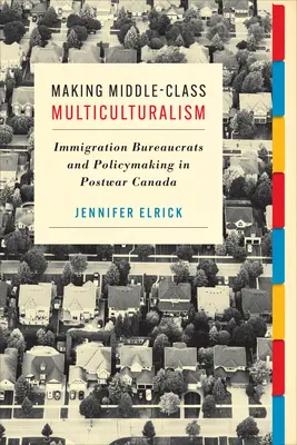 El multiculturalismo de clase media: los burócratas de la inmigración y la formulación de políticas en el Canadá de posguerra - Making Middle-Class Multiculturalism: Immigration Bureaucrats and Policymaking in Postwar Canada