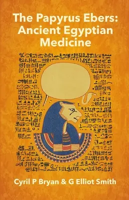 El Papiro Ebers: Medicina del Antiguo Egipto por Cyril P Bryan y G Elliot Smith - The Papyrus Ebers: Ancient Egyptian Medicine by Cyril P Bryan and G Elliot Smith