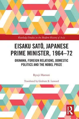 Eisaku Sato, Primer Ministro japonés, 1964-72: Okinawa, Relaciones Exteriores, Política Interior y el Premio Nobel - Eisaku Sato, Japanese Prime Minister, 1964-72: Okinawa, Foreign Relations, Domestic Politics and the Nobel Prize