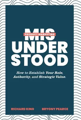 Product Marketing Misunderstood: How to Establish Your Role, Authority, and Strategic Value (El marketing de productos mal entendido: cómo establecer su función, autoridad y valor estratégico) - Product Marketing Misunderstood: How to Establish Your Role, Authority, and Strategic Value