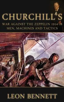 La guerra de Churchill contra el Zeppelin 1914-18: Hombres, máquinas y tácticas - Churchill's War Against the Zeppelin 1914-18: Men, Machines and Tactics