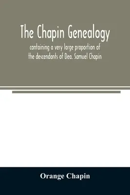 La genealogía Chapin: contiene una gran proporción de los descendientes de Dea. Samuel Chapin, que se estableció en Springfield, Mass. en 1642 - The Chapin genealogy: containing a very large proportion of the descendants of Dea. Samuel Chapin, who settled in Springfield, Mass. in 1642