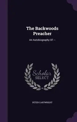 El predicador de Backwoods: Una autobiografía de --- - The Backwoods Preacher: An Autobiography of ---