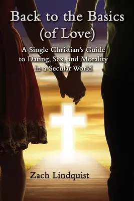 Back to the Basics (of Love): Guía de citas, sexo y moralidad para un cristiano soltero en un mundo secular. - Back to the Basics (of Love): A Single Christian's Guide to Dating, Sex, Morality in a Secular World