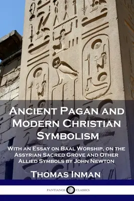Simbolismo Pagano Antiguo y Cristiano Moderno: Con un Ensayo sobre el Culto a Baal, sobre la Arboleda Sagrada Asiria y Otros Símbolos Aliados por John Newton - Ancient Pagan and Modern Christian Symbolism: With an Essay on Baal Worship, on the Assyrian Sacred Grove and Other Allied Symbols by John Newton