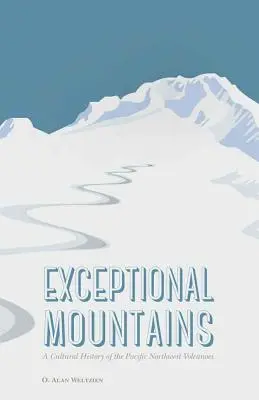 Montañas excepcionales: Historia cultural de los volcanes del noroeste del Pacífico - Exceptional Mountains: A Cultural History of the Pacific Northwest Volcanoes