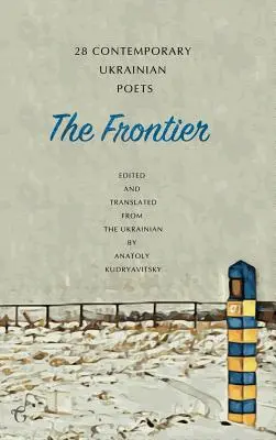 La frontera: 28 poetas ucranianos contemporáneos: Una antología (Edición bilingüe) - The Frontier: 28 Contemporary Ukrainian Poets: An Anthology (A Bilingual Edition)