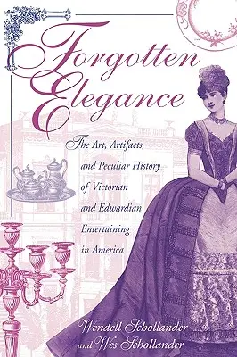 Elegancia olvidada: El arte, los artefactos y la peculiar historia del entretenimiento victoriano y eduardiano en América - Forgotten Elegance: The Art, Artifacts, and Peculiar History of Victorian and Edwardian Entertaining in America