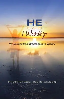 Él es a quien adoro: Mi viaje del quebranto a la victoria - He Is Who I Worship: My Journey From Brokenness to Victory