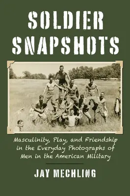 Instantáneas del soldado: Masculinidad, juego y amistad en las fotografías cotidianas de hombres del ejército estadounidense - Soldier Snapshots: Masculinity, Play, and Friendship in the Everyday Photographs of Men in the American Military
