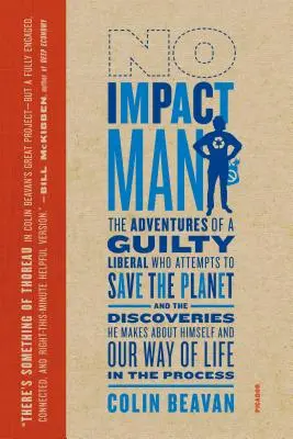 No Impact Man: Las aventuras de un liberal culpable que intenta salvar el planeta y los descubrimientos que hace sobre sí mismo y sobre nuestro planeta - No Impact Man: The Adventures of a Guilty Liberal Who Attempts to Save the Planet, and the Discoveries He Makes about Himself and Our