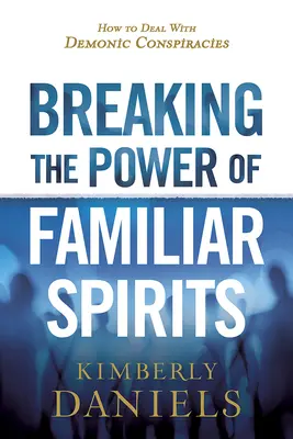 Rompiendo el Poder de los Espíritus Familiares: Cómo Lidiar con Conspiraciones Demoniacas - Breaking the Power of Familiar Spirits: How to Deal with Demonic Conspiracies