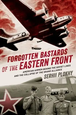 Bastardos olvidados del frente oriental: Aviadores estadounidenses tras las líneas soviéticas y el colapso de la Gran Alianza - Forgotten Bastards of the Eastern Front: American Airmen Behind the Soviet Lines and the Collapse of the Grand Alliance