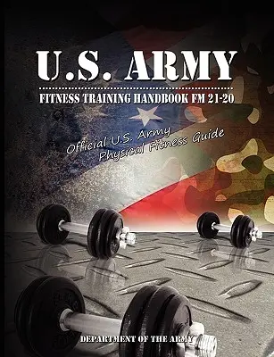 Manual de preparación física del Ejército de los EE.UU. FM 21-20: Guía oficial de preparación física del Ejército de los EE.UU. - U.S. Army Fitness Training Handbook FM 21-20: Official U.S. Army Physical Fitness Guide