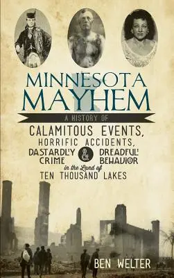 Minnesota Mayhem: Una historia de sucesos calamitosos, accidentes horribles, crímenes ruines y comportamientos espantosos en el país de los diez mil lagos. - Minnesota Mayhem: A History of Calamitous Events, Horrific Accidents, Dastardly Crime & Dreadful Behavior in the Land of Ten Thousand La