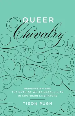 La caballería queer: El medievalismo y el mito de la masculinidad blanca en la literatura sureña - Queer Chivalry: Medievalism and the Myth of White Masculinity in Southern Literature