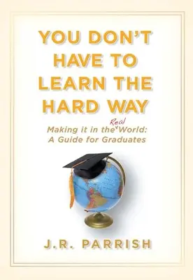 No tiene por qué aprender por las malas: Cómo triunfar en el mundo real: Guía para graduados - You Don't Have to Learn the Hard Way: Making It in the Real World: A Guide for Graduates