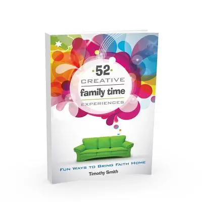 52 experiencias creativas para el tiempo en familia: Maneras divertidas de llevar la fe a casa - 52 Creative Family Time Experiences: Fun Ways to Bring Faith Home