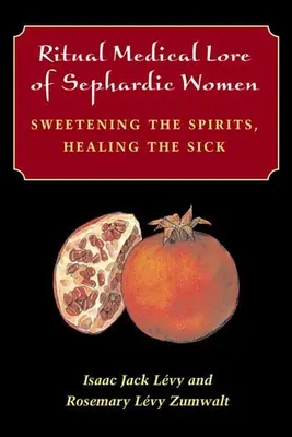Ritual Medical Lore of Sephardic Women: Endulzar el espíritu, curar a los enfermos - Ritual Medical Lore of Sephardic Women: Sweetening the Spirits, Healing the Sick