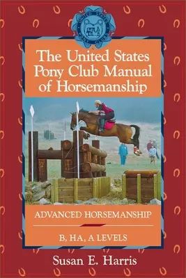 Manual de Equitación del United States Pony Club: Equitación Avanzada Niveles B/Ha/A - The United States Pony Club Manual of Horsemanship: Advanced Horsemanship B/Ha/A Levels