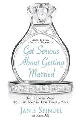 Cásate en serio: 365 maneras probadas de encontrar el amor en menos de un año - Get Serious about Getting Married: 365 Proven Ways to Find Love in Less Than a Year