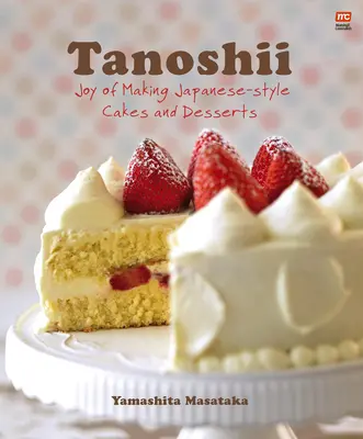 Tanoshii: El placer de hacer pasteles y postres de estilo japonés - Tanoshii: Joy of Making Japanese-Style Cakes & Desserts