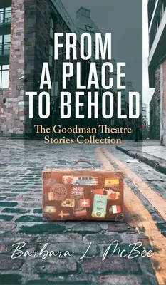 From a Place to Behold: Colección de cuentos del Teatro Goodman - From a Place to Behold: The Goodman Theatre Stories Collection