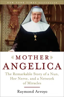 Madre Angélica: La Notable Historia De Una Monja, Su Nerviosidad Y Una Red De Milagros - Mother Angelica: The Remarkable Story of a Nun, Her Nerve, and a Network of Miracles