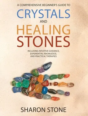 Cristales y piedras curativas: Una guía completa para principiantes que incluye conocimiento experiencial, guía intuitiva y terapias prácticas - Crystals and Healing Stones: A Comprehensive Beginner's Guide Including Experiential Knowledge, Intuitive Guidance and Practical Therapies
