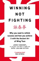 Ganar, no luchar - Por qué hay que replantearse el éxito y cómo conseguirlo con el antiguo arte del Wing Tsun - Winning Not Fighting - Why you need to rethink success and how you achieve it with the Ancient Art of Wing Tsun