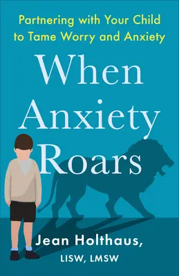 Cuando ruge la ansiedad: Cómo asociarse con su hijo para dominar la preocupación y la ansiedad - When Anxiety Roars: Partnering with Your Child to Tame Worry and Anxiety