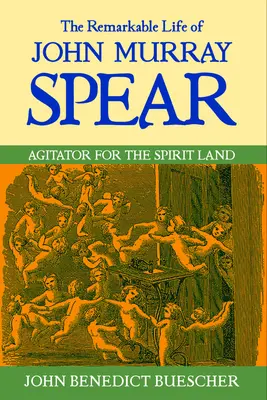 La extraordinaria vida de John Murray Spear: Agitador por la Tierra de los Espíritus - The Remarkable Life of John Murray Spear: Agitator for the Spirit Land