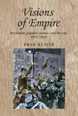 Visiones del Imperio: Patriotismo, cultura popular y ciudad, 1870-1939 - Visions of Empire: Patriotism, Popular Culture and the City, 1870-1939