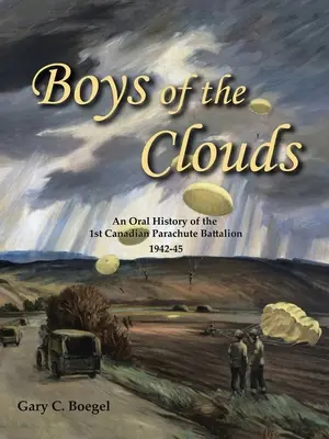 Muchachos de las nubes: Una historia oral del 1er Batallón de Paracaidistas canadiense 1942-1945 - Boys of the Clouds: An Oral History of the 1St Canadian Parachute Battalion 1942-1945