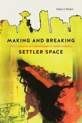 Making and Breaking Settler Space: Cinco siglos de colonización en Norteamérica - Making and Breaking Settler Space: Five Centuries of Colonization in North America