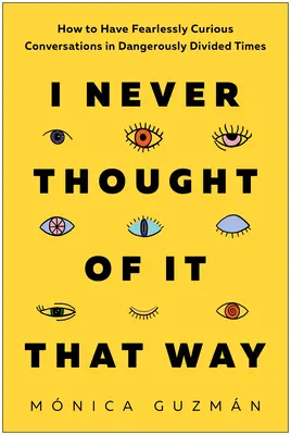 Nunca lo había pensado así: Cómo tener conversaciones intrépidamente curiosas en tiempos peligrosamente divididos - I Never Thought of It That Way: How to Have Fearlessly Curious Conversations in Dangerously Divided Times