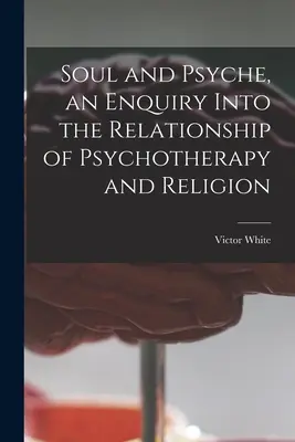 Alma y psique, una indagación sobre la relación entre psicoterapia y religión - Soul and Psyche, an Enquiry Into the Relationship of Psychotherapy and Religion