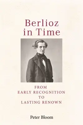 Berlioz en el tiempo: Del reconocimiento temprano al renombre duradero - Berlioz in Time: From Early Recognition to Lasting Renown