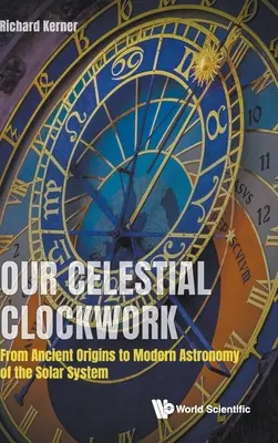 Nuestro mecanismo de relojería celeste: De los orígenes antiguos a la astronomía moderna del sistema solar - Our Celestial Clockwork: From Ancient Origins to Modern Astronomy of the Solar System