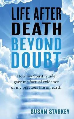 La vida después de la muerte más allá de toda duda: Cómo mi Guía Espiritual me dio pruebas objetivas de mi vida anterior en la Tierra - Life After Death Beyond Doubt: How my Spirit Guide gave me factual evidence of my previous life on earth