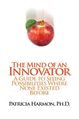 La mente de un innovador: Guía para ver posibilidades donde antes no las había - The Mind of an Innovator: A Guide to Seeing Possibilities Where None Existed Before