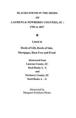 Blacks Found in the Deeds of Laurens & Newberry Counties, South Carolina: 1785-1827. Listados en Escrituras de Donación, Escrituras de Venta, Hipotecas, Nacidos Libres y - Blacks Found in the Deeds of Laurens & Newberry Counties, South Carolina: 1785-1827. Listed in Deeds of Gift, Deeds of Sale, Mortgages, Born Free and