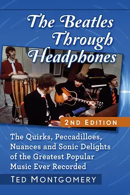 Los Beatles a través de los auriculares: The Quirks, Peccadilloes, Nuances and Sonic Delights of the Greatest Popular Music Ever Recorded, 2D Ed. - The Beatles Through Headphones: The Quirks, Peccadilloes, Nuances and Sonic Delights of the Greatest Popular Music Ever Recorded, 2D Ed.