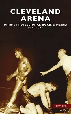 Cleveland Arena: La meca del boxeo profesional de Ohio, 1937-1973 - Cleveland Arena: Ohio's Professional Boxing Mecca, 1937-1973